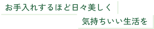 お手入れするほど日々美しく 気持ちいい生活を
