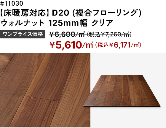 # 11030 【床暖房対応】D20 (複合フローリング) 
ウォルナット 125mm幅 クリア ワンプライス価格：＜通常価格＞￥6,600/㎡（税込￥7,260/㎡）→＜SALE価格＞￥5,610/㎡（税込￥6,171/㎡）
